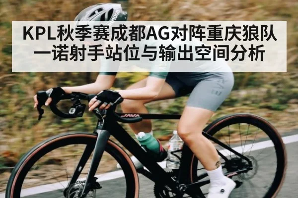KPL秋季赛成都AG对阵重庆狼队一诺射手站位与输出空间分析
