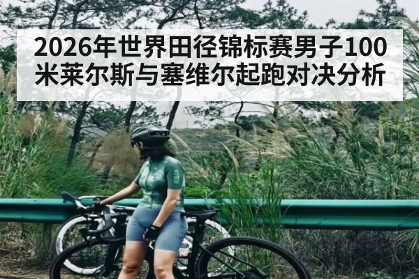 2026年世界田径锦标赛男子100米莱尔斯与塞维尔起跑对决分析