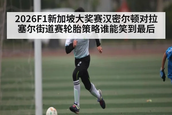 2026F1新加坡大奖赛汉密尔顿对拉塞尔街道赛轮胎策略谁能笑到最后